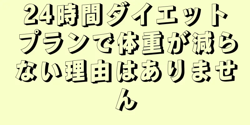 24時間ダイエットプランで体重が減らない理由はありません