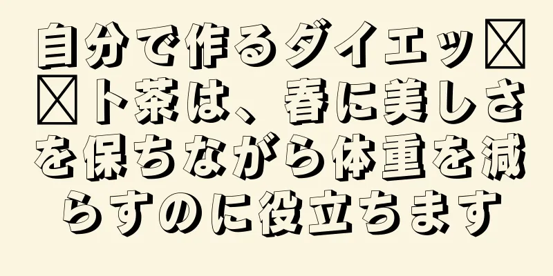 自分で作るダイエッ​​ト茶は、春に美しさを保ちながら体重を減らすのに役立ちます