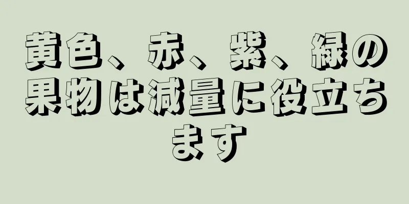 黄色、赤、紫、緑の果物は減量に役立ちます