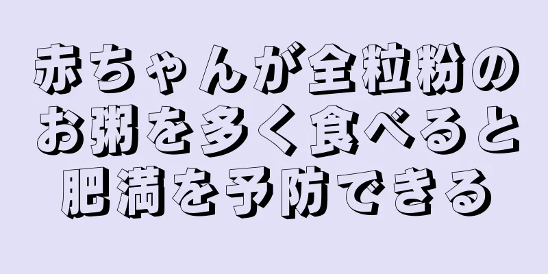 赤ちゃんが全粒粉のお粥を多く食べると肥満を予防できる