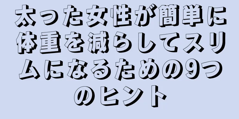 太った女性が簡単に体重を減らしてスリムになるための9つのヒント
