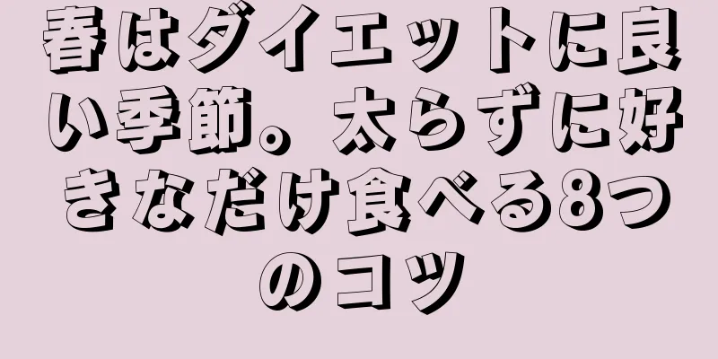 春はダイエットに良い季節。太らずに好きなだけ食べる8つのコツ