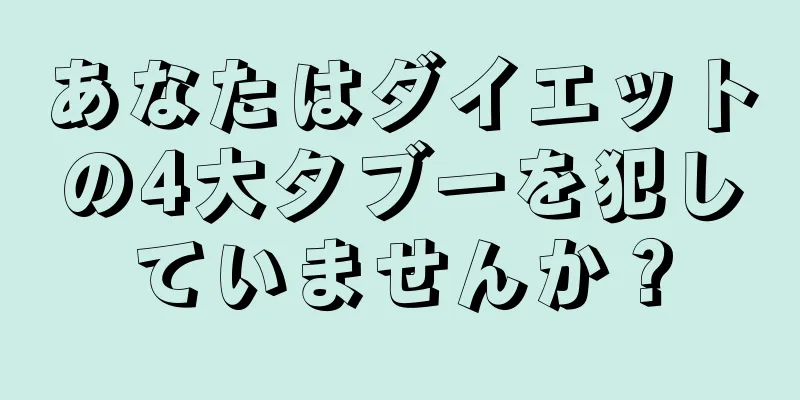 あなたはダイエットの4大タブーを犯していませんか？