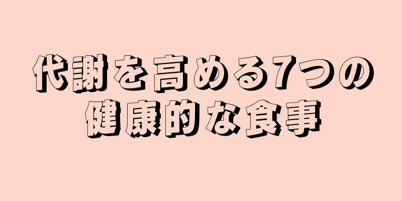 代謝を高める7つの健康的な食事