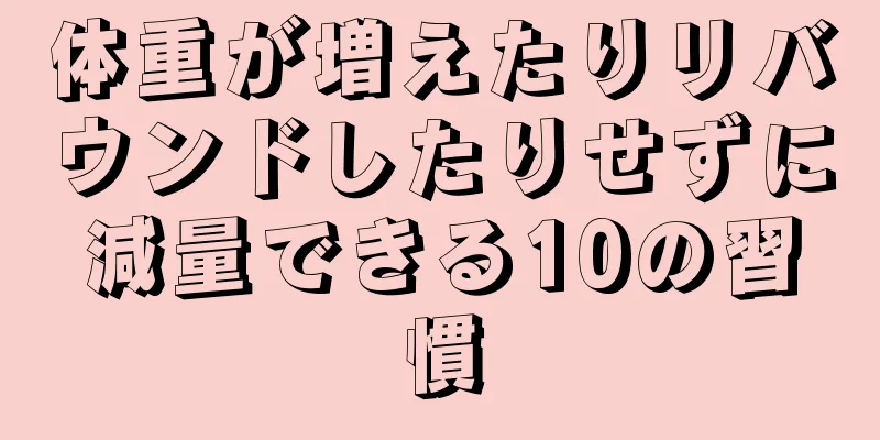 体重が増えたりリバウンドしたりせずに減量できる10の習慣