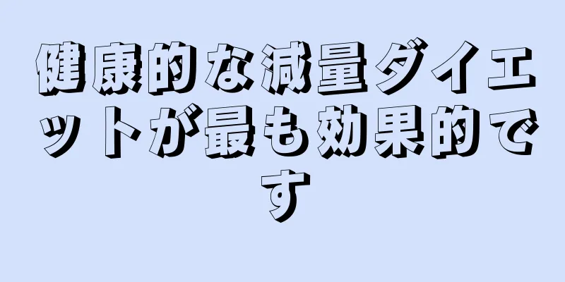 健康的な減量ダイエットが最も効果的です