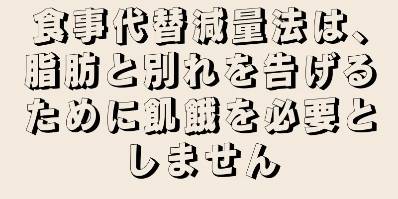 食事代替減量法は、脂肪と別れを告げるために飢餓を必要としません