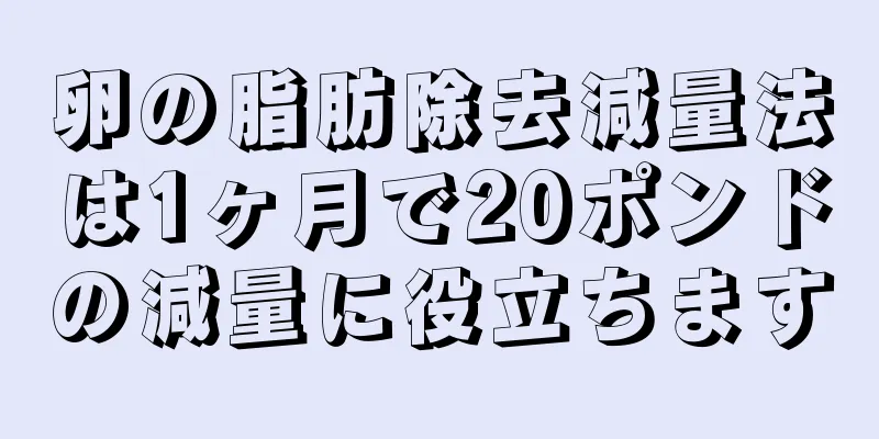 卵の脂肪除去減量法は1ヶ月で20ポンドの減量に役立ちます