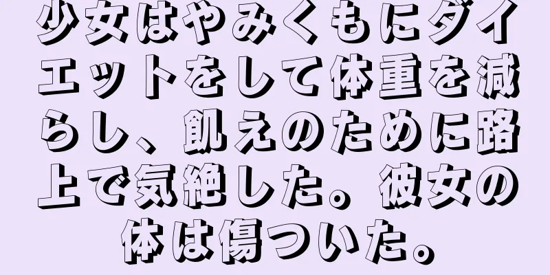 少女はやみくもにダイエットをして体重を減らし、飢えのために路上で気絶した。彼女の体は傷ついた。