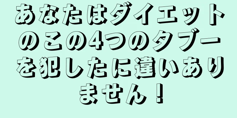 あなたはダイエットのこの4つのタブーを犯したに違いありません！