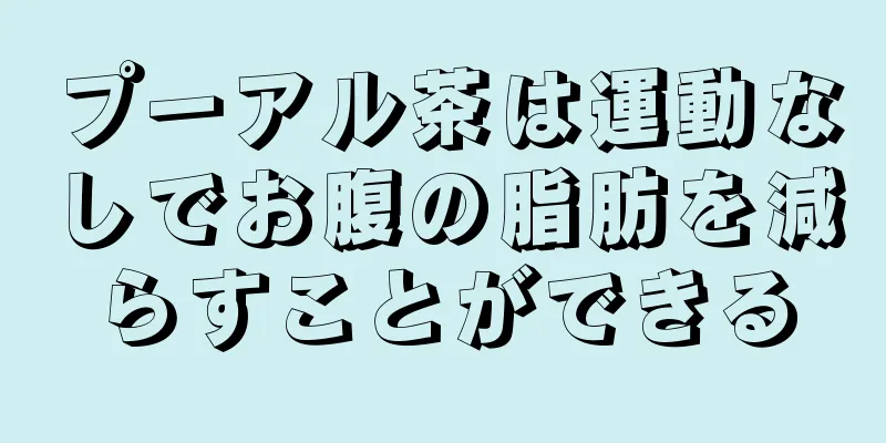 プーアル茶は運動なしでお腹の脂肪を減らすことができる