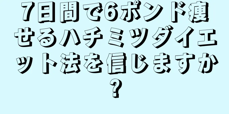 7日間で6ポンド痩せるハチミツダイエット法を信じますか?
