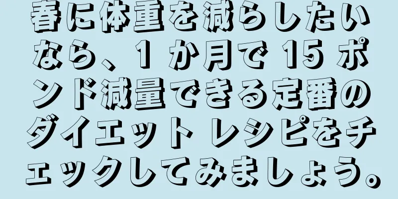 春に体重を減らしたいなら、1 か月で 15 ポンド減量できる定番のダイエット レシピをチェックしてみましょう。