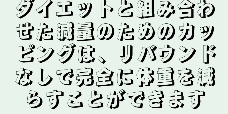 ダイエットと組み合わせた減量のためのカッピングは、リバウンドなしで完全に体重を減らすことができます