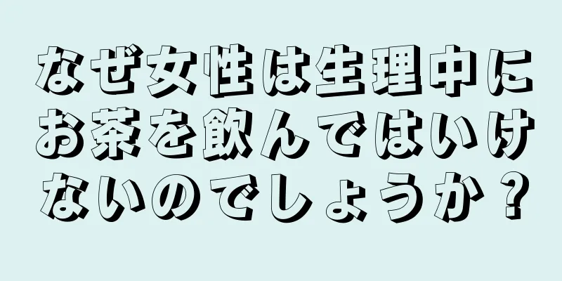 なぜ女性は生理中にお茶を飲んではいけないのでしょうか？