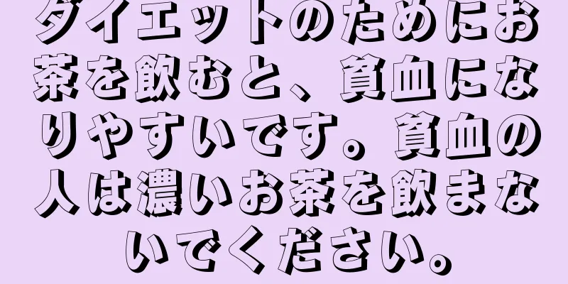 ダイエットのためにお茶を飲むと、貧血になりやすいです。貧血の人は濃いお茶を飲まないでください。