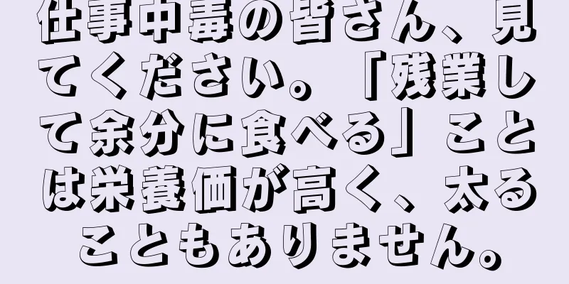 仕事中毒の皆さん、見てください。「残業して余分に食べる」ことは栄養価が高く、太ることもありません。