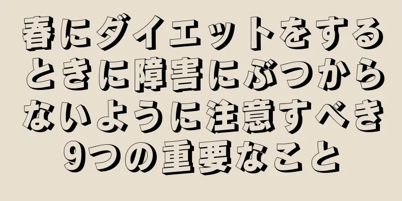 春にダイエットをするときに障害にぶつからないように注意すべき9つの重要なこと
