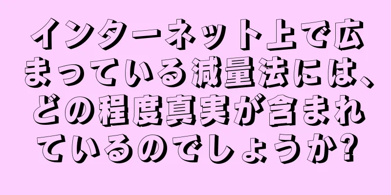 インターネット上で広まっている減量法には、どの程度真実が含まれているのでしょうか?