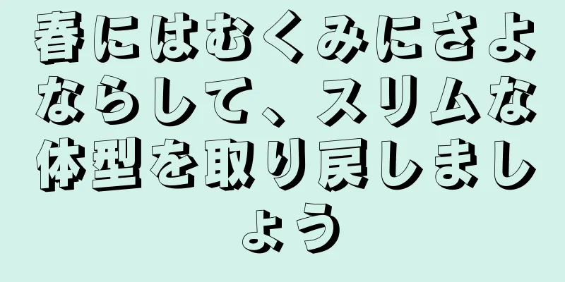 春にはむくみにさよならして、スリムな体型を取り戻しましょう