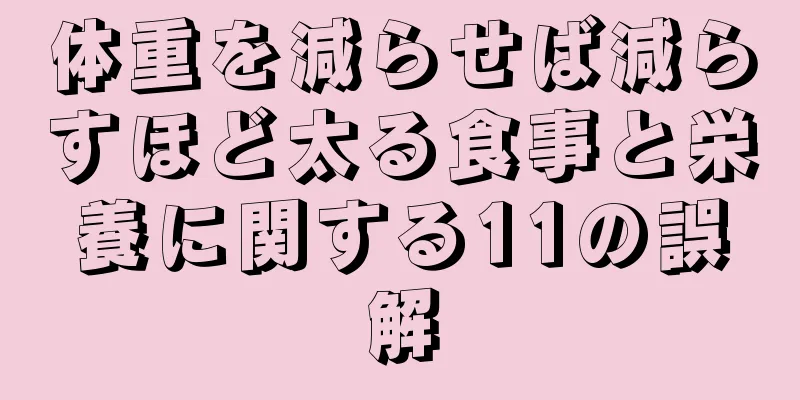 体重を減らせば減らすほど太る食事と栄養に関する11の誤解