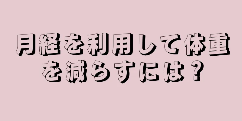 月経を利用して体重を減らすには？