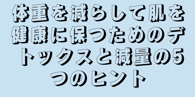 体重を減らして肌を健康に保つためのデトックスと減量の5つのヒント