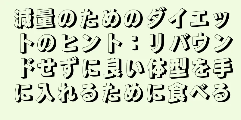 減量のためのダイエットのヒント：リバウンドせずに良い体型を手に入れるために食べる