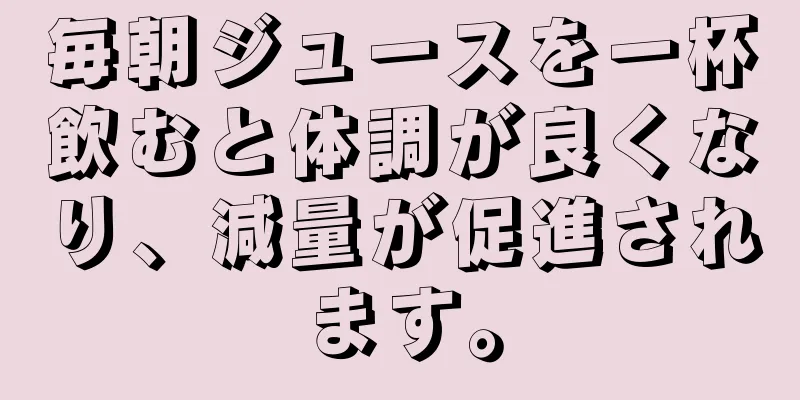 毎朝ジュースを一杯飲むと体調が良くなり、減量が促進されます。