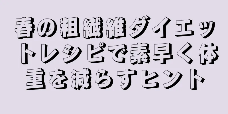 春の粗繊維ダイエットレシピで素早く体重を減らすヒント