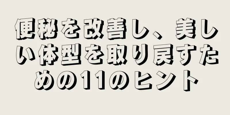 便秘を改善し、美しい体型を取り戻すための11のヒント
