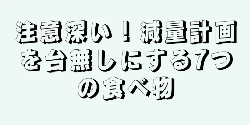 注意深い！減量計画を台無しにする7つの食べ物