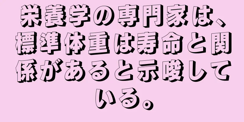 栄養学の専門家は、標準体重は寿命と関係があると示唆している。