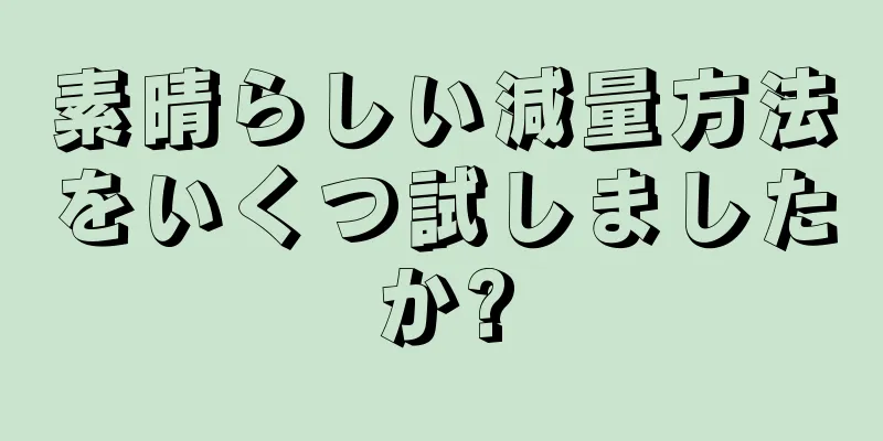 素晴らしい減量方法をいくつ試しましたか?