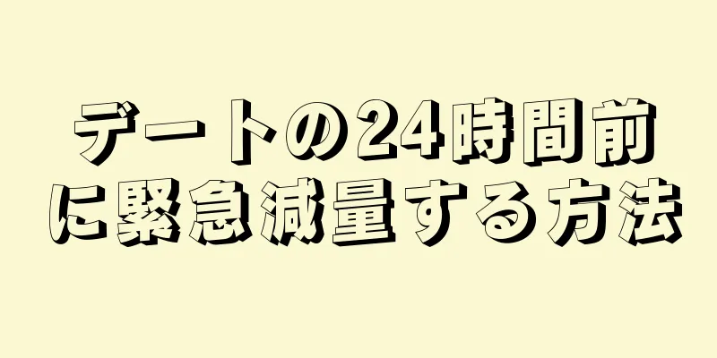 デートの24時間前に緊急減量する方法