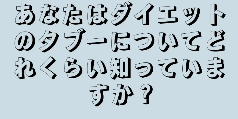 あなたはダイエットのタブーについてどれくらい知っていますか？