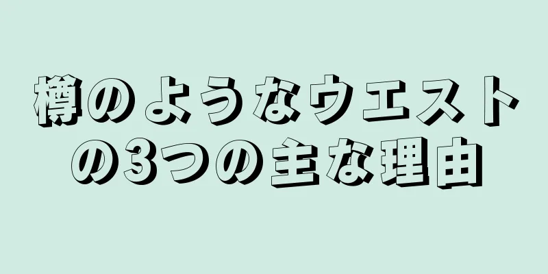樽のようなウエストの3つの主な理由