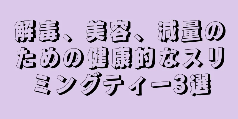 解毒、美容、減量のための健康的なスリミングティー3選