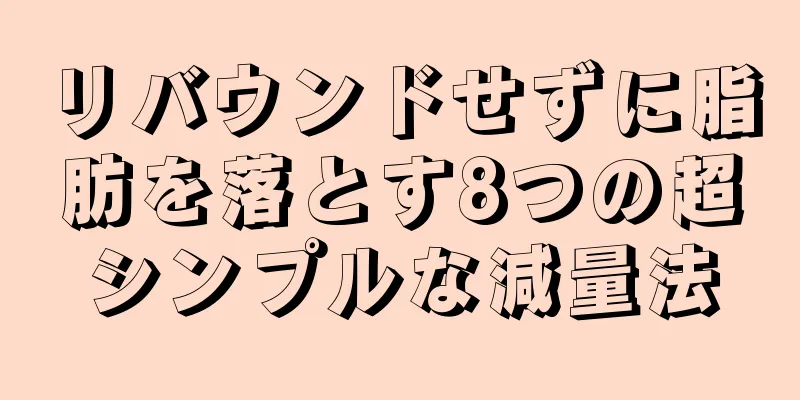 リバウンドせずに脂肪を落とす8つの超シンプルな減量法