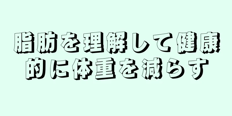 脂肪を理解して健康的に体重を減らす
