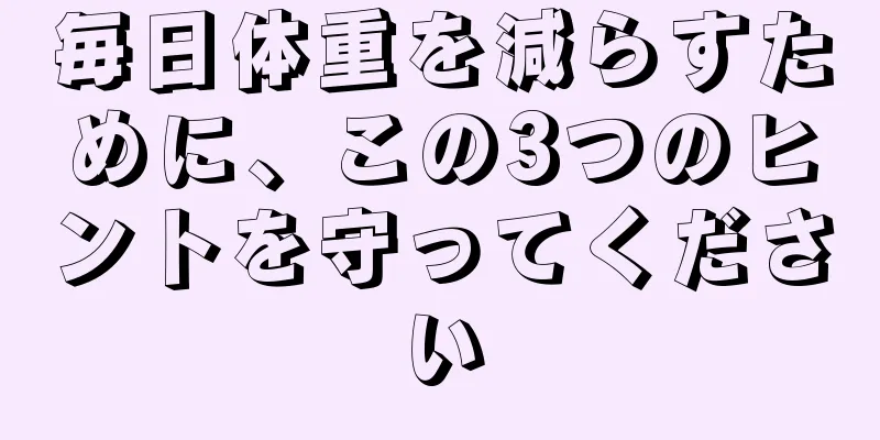 毎日体重を減らすために、この3つのヒントを守ってください