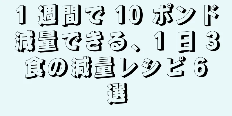 1 週間で 10 ポンド減量できる、1 日 3 食の減量レシピ 6 選