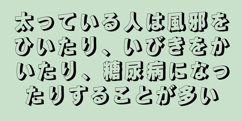 太っている人は風邪をひいたり、いびきをかいたり、糖尿病になったりすることが多い