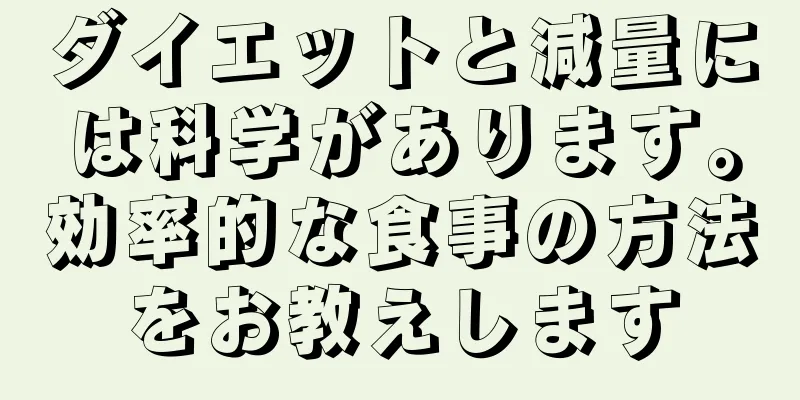 ダイエットと減量には科学があります。効率的な食事の方法をお教えします
