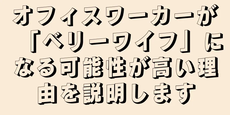 オフィスワーカーが「ベリーワイフ」になる可能性が高い理由を説明します
