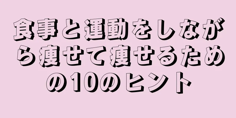 食事と運動をしながら痩せて痩せるための10のヒント
