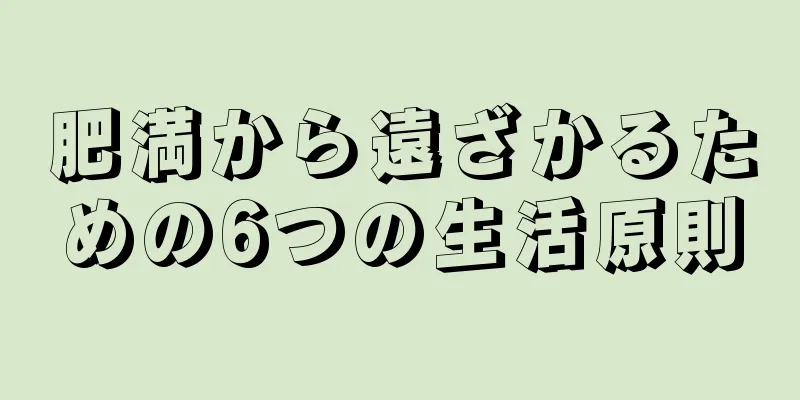 肥満から遠ざかるための6つの生活原則
