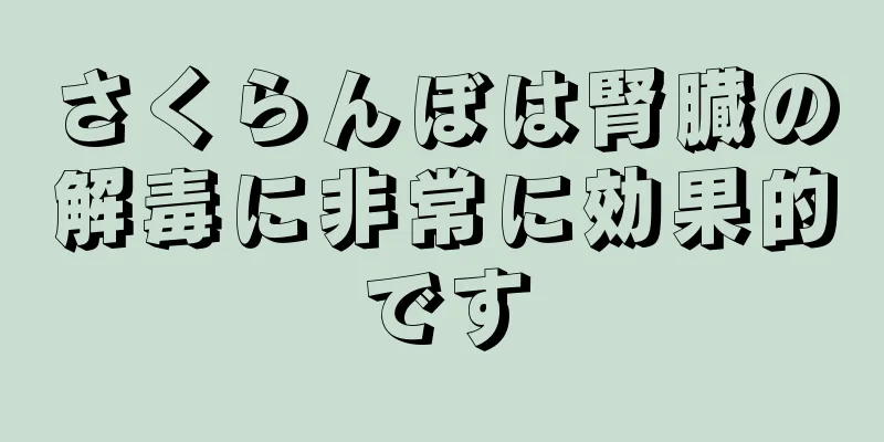 さくらんぼは腎臓の解毒に非常に効果的です