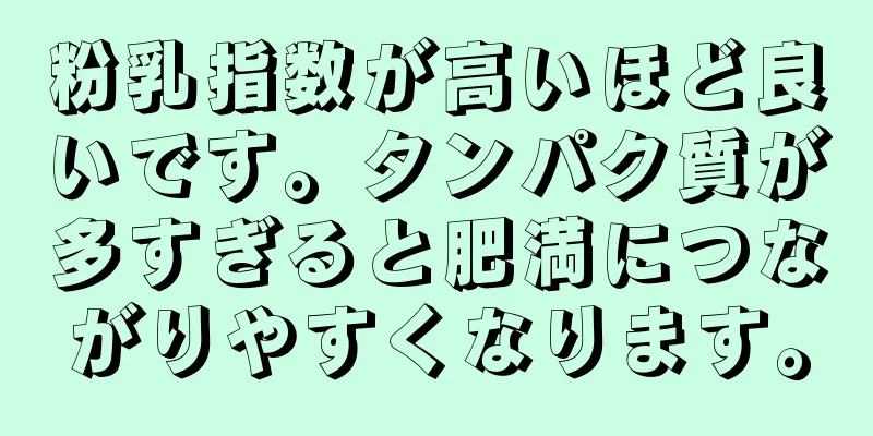 粉乳指数が高いほど良いです。タンパク質が多すぎると肥満につながりやすくなります。