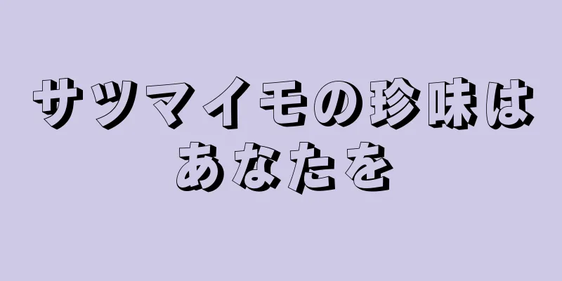 サツマイモの珍味はあなたを
